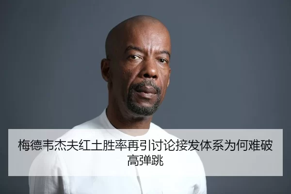 梅德韦杰夫红土胜率再引讨论接发体系为何难破高弹跳