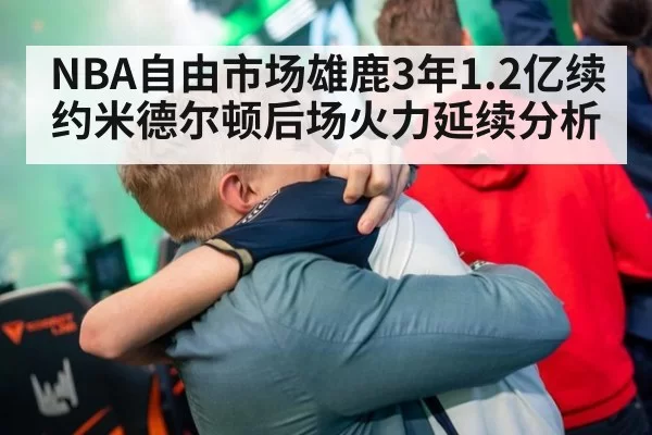 NBA自由市场雄鹿3年1.2亿续约米德尔顿后场火力延续分析