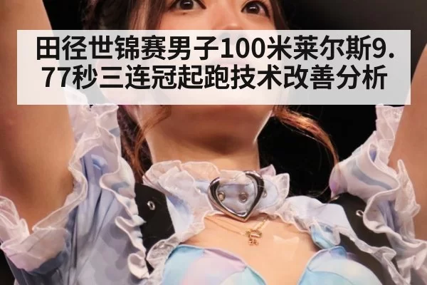 田径世锦赛男子100米莱尔斯9.77秒三连冠起跑技术改善分析