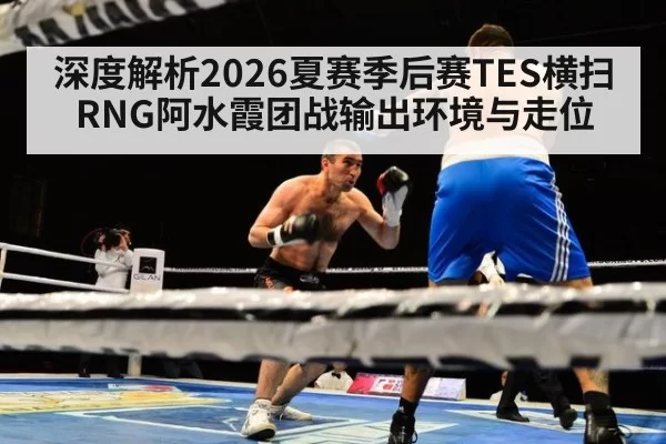 深度解析2026夏赛季后赛TES横扫RNG阿水霞团战输出环境与走位 | pgdianzi